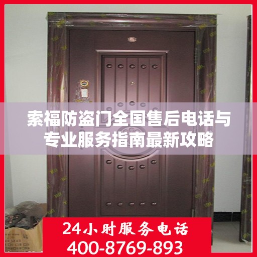 索福防盗门全国售后电话与专业服务指南最新攻略