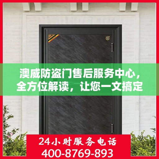 澳威防盗门售后服务中心，全方位解读，让您一文搞定！