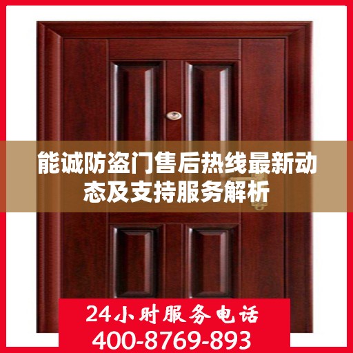 能诚防盗门售后热线最新动态及支持服务解析