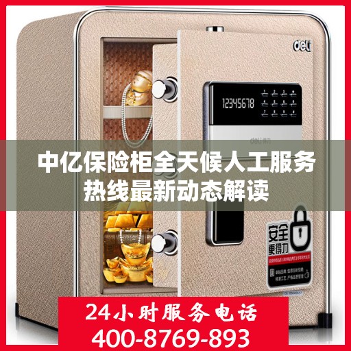 中亿保险柜全天候人工服务热线最新动态解读