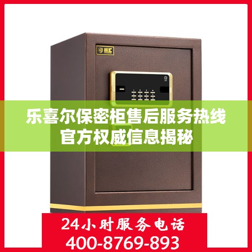 乐喜尔保密柜售后服务热线官方权威信息揭秘