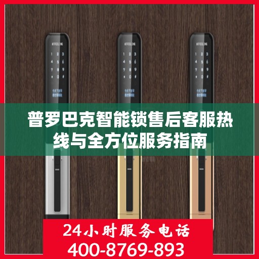 普罗巴克智能锁售后客服热线与全方位服务指南