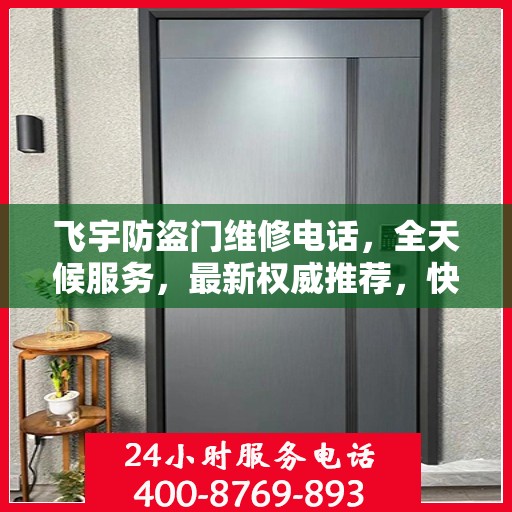 飞宇防盗门维修电话，全天候服务，最新权威推荐，快速响应维修需求