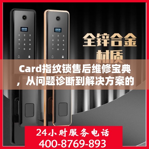 Card指纹锁售后维修宝典，从问题诊断到解决方案的全面指南