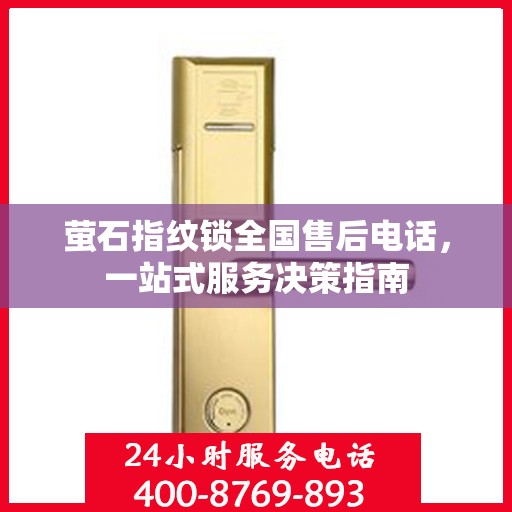 萤石指纹锁全国售后电话，一站式服务决策指南