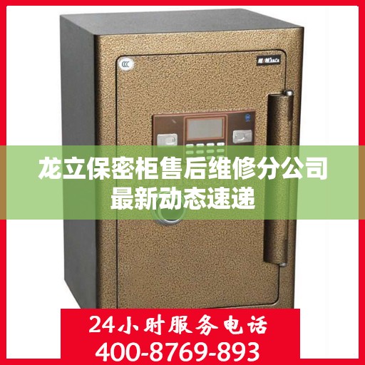 龙立保密柜售后维修分公司最新动态速递