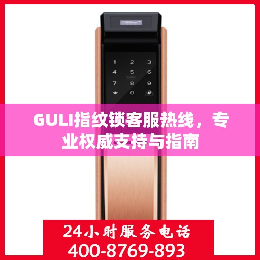 GULI指纹锁客服热线，专业权威支持与指南
