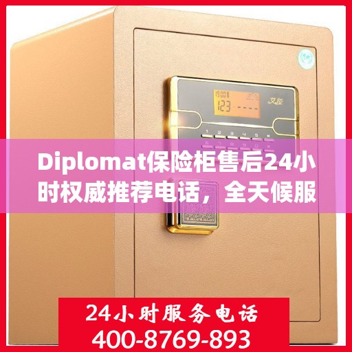 Diplomat保险柜售后24小时权威推荐电话，全天候服务保障