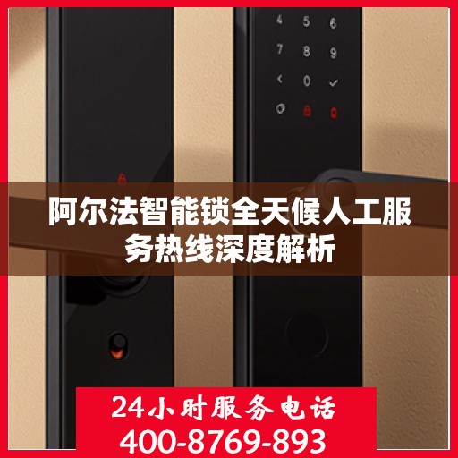 阿尔法智能锁全天候人工服务热线深度解析