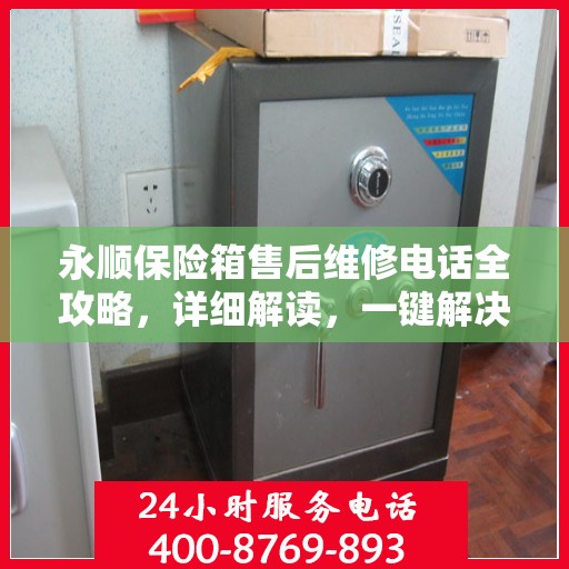 永顺保险箱售后维修电话全攻略，详细解读，一键解决您的维修难题