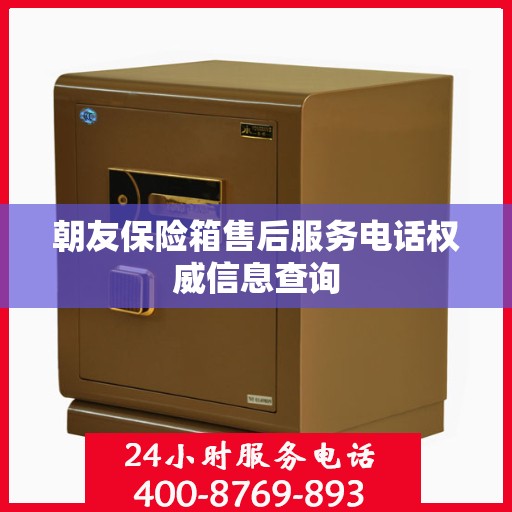 朝友保险箱售后服务电话权威信息查询