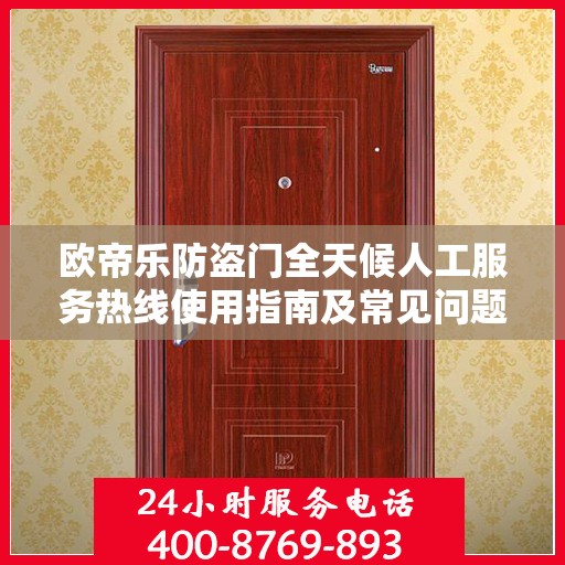 欧帝乐防盗门全天候人工服务热线使用指南及常见问题解答大全