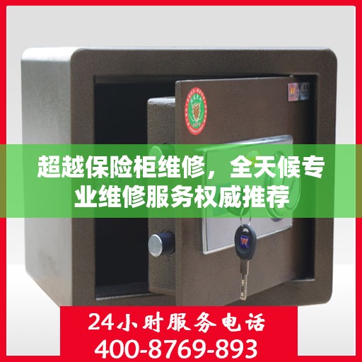 超越保险柜维修，全天候专业维修服务权威推荐