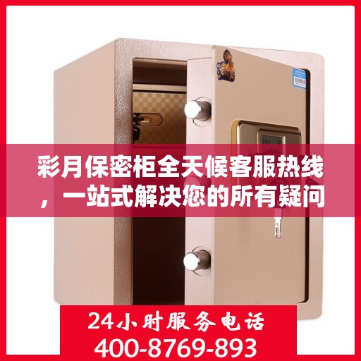 彩月保密柜全天候客服热线，一站式解决您的所有疑问