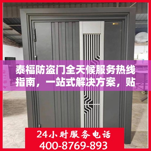 泰福防盗门全天候服务热线指南，一站式解决方案，贴心服务触手可及