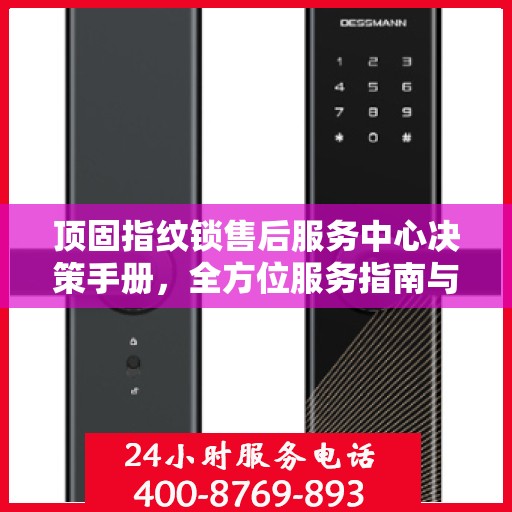 顶固指纹锁售后服务中心决策手册，全方位服务指南与策略解析