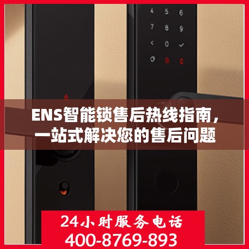 ENS智能锁售后热线指南，一站式解决您的售后问题