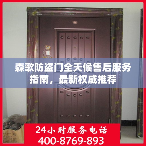 森歌防盗门全天候售后服务指南，最新权威推荐