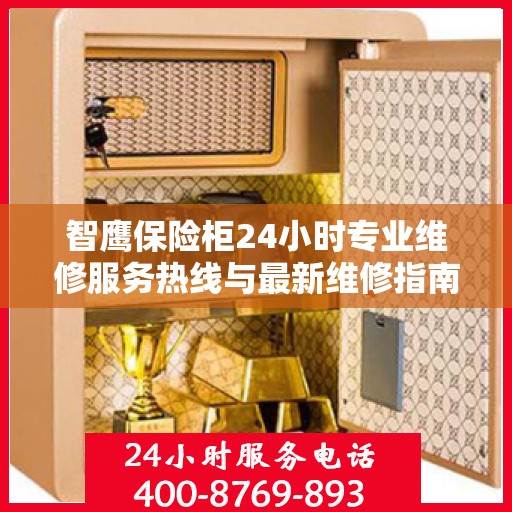 智鹰保险柜24小时专业维修服务热线与最新维修指南攻略