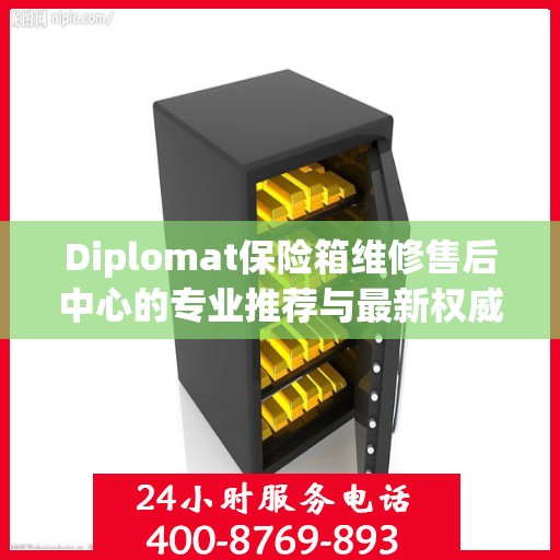 Diplomat保险箱维修售后中心的专业推荐与最新权威指南