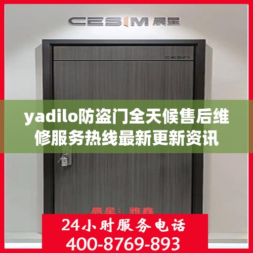 yadilo防盗门全天候售后维修服务热线最新更新资讯