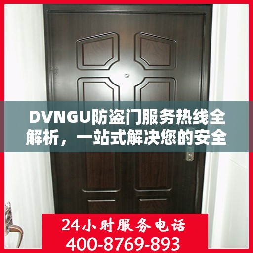 DVNGU防盗门服务热线全解析，一站式解决您的安全与便捷需求