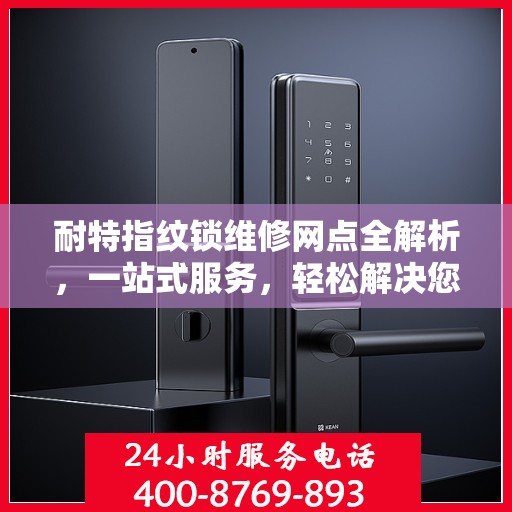 耐特指纹锁维修网点全解析，一站式服务，轻松解决您的锁事困扰