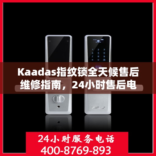Kaadas指纹锁全天候售后维修指南，24小时售后电话全攻略