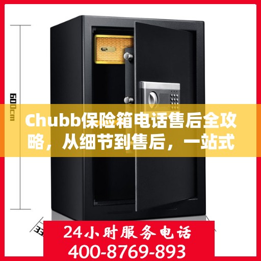 Chubb保险箱电话售后全攻略，从细节到售后，一站式服务指南