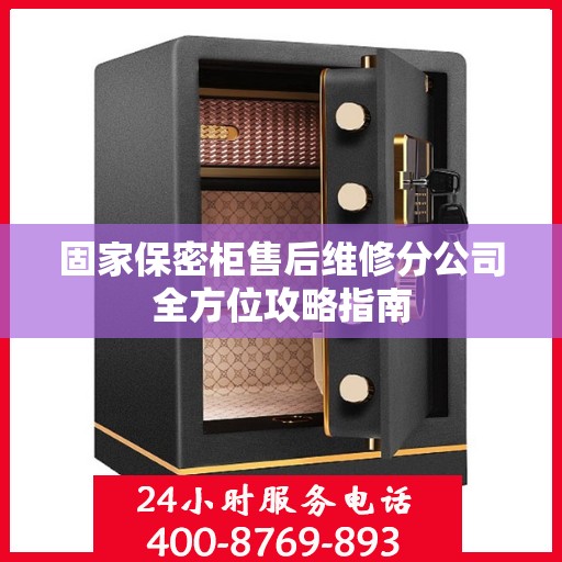 固家保密柜售后维修分公司全方位攻略指南