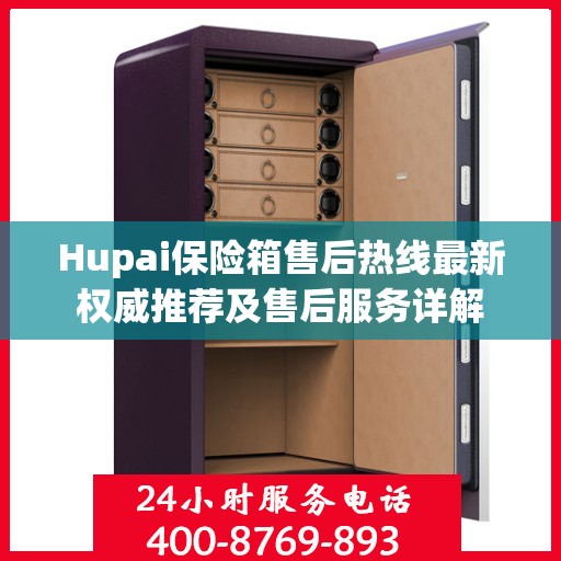 Hupai保险箱售后热线最新权威推荐及售后服务详解