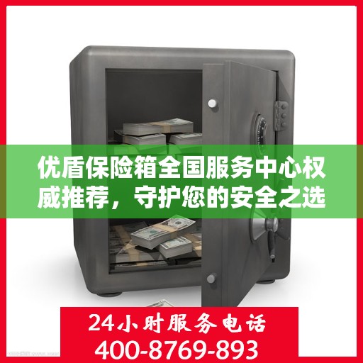 优盾保险箱全国服务中心权威推荐，守护您的安全之选