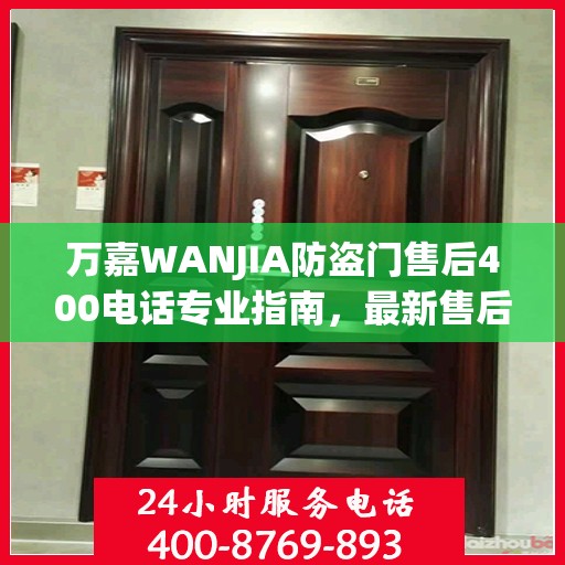 万嘉WANJIA防盗门售后400电话专业指南，最新售后攻略与指南