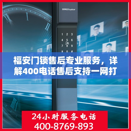 福安门锁售后专业服务，详解400电话售后支持一网打尽