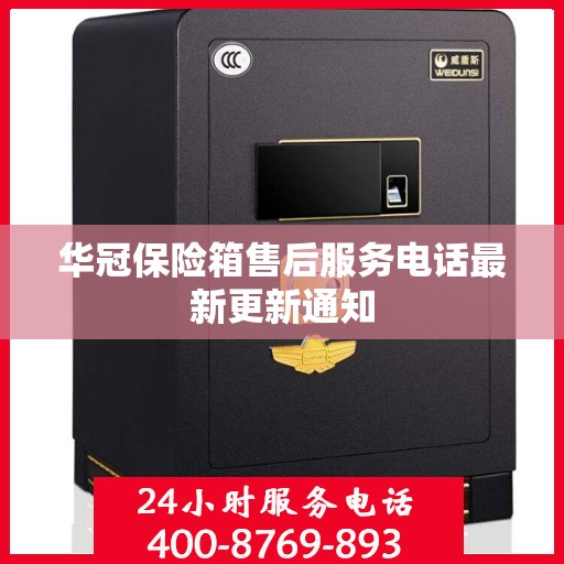 华冠保险箱售后服务电话最新更新通知
