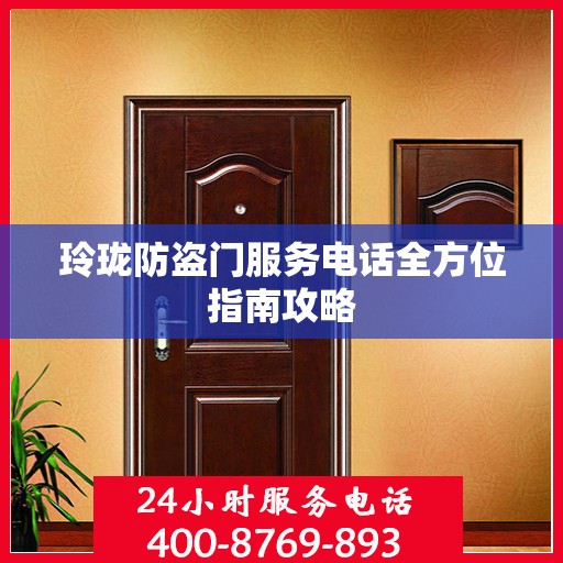 玲珑防盗门服务电话全方位指南攻略