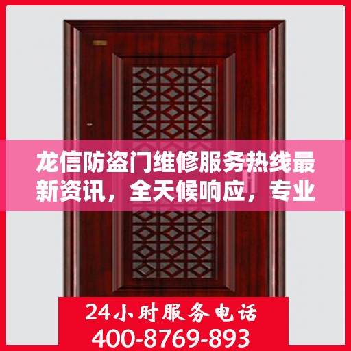 龙信防盗门维修服务热线最新资讯，全天候响应，专业维修保障安全！