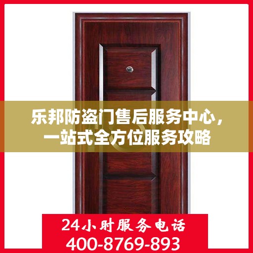 乐邦防盗门售后服务中心，一站式全方位服务攻略