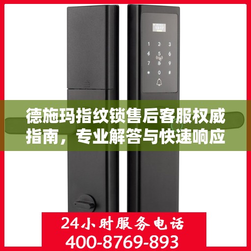 德施玛指纹锁售后客服权威指南，专业解答与快速响应服务电话