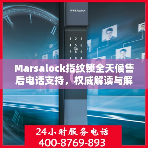 Marsalock指纹锁全天候售后电话支持，权威解读与解决方案