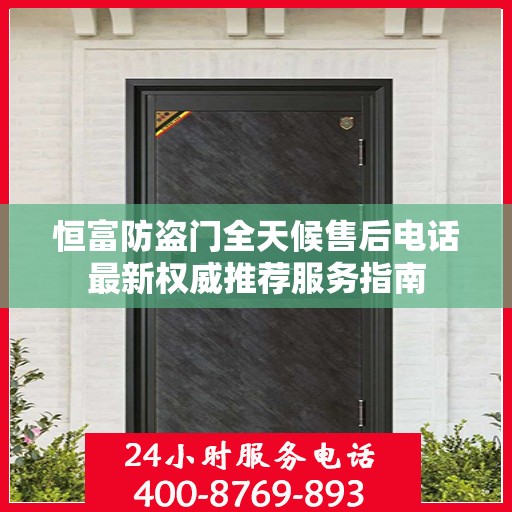 恒富防盗门全天候售后电话最新权威推荐服务指南