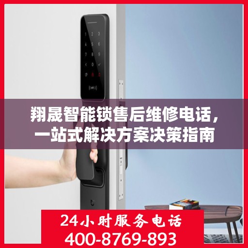 翔晟智能锁售后维修电话，一站式解决方案决策指南