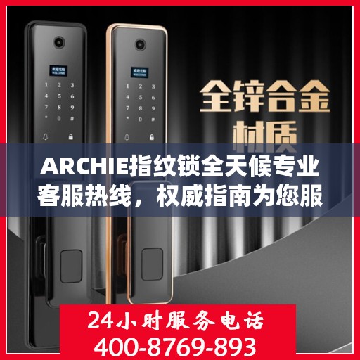 ARCHIE指纹锁全天候专业客服热线，权威指南为您服务