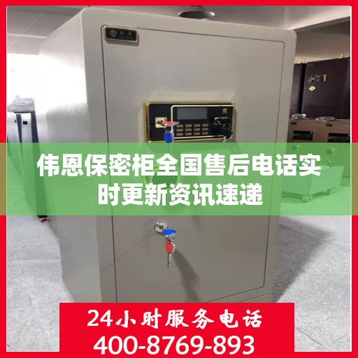 伟恩保密柜全国售后电话实时更新资讯速递