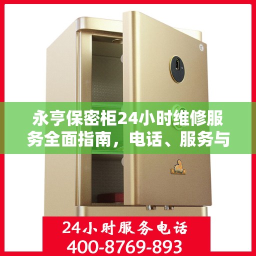 永亨保密柜24小时维修服务全面指南，电话、服务与细节全攻略