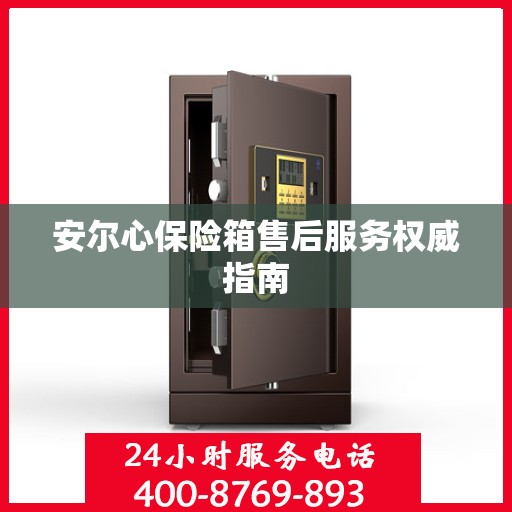 安尔心保险箱售后服务权威指南