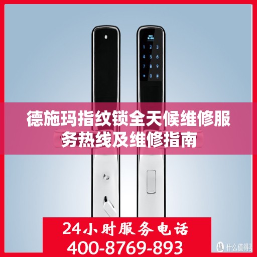 德施玛指纹锁全天候维修服务热线及维修指南