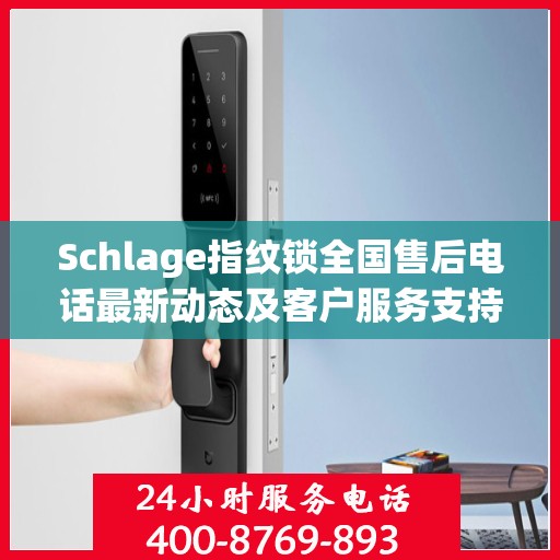 Schlage指纹锁全国售后电话最新动态及客户服务支持概览