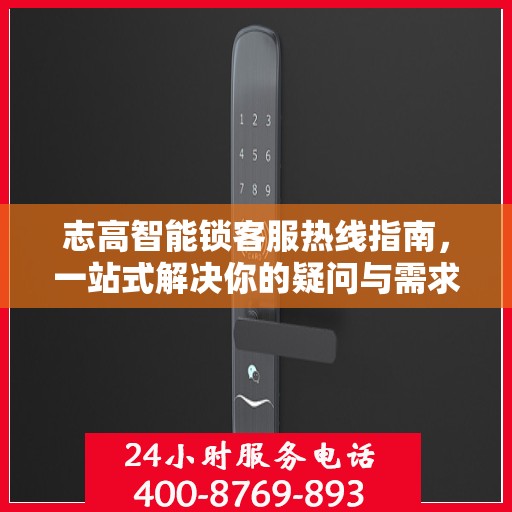 志高智能锁客服热线指南，一站式解决你的疑问与需求