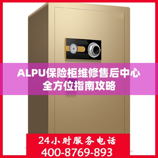 ALPU保险柜维修售后中心全方位指南攻略